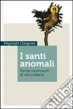 I santi anomali. Forme inconsuete di vita cristiana libro