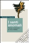 I santi anomali. Forme inconsuete di vita cristiana libro