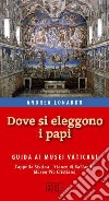 Dove si eleggono i papi. Guida ai Musei Vaticani, Cappella Sistina, Stanze di Raffaello e Museo Pio-Cristiano libro di Lonardo Andrea