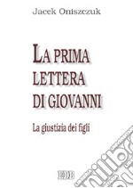 La Prima Lettera di Giovanni. La giustizia dei figli libro