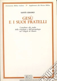 Gesù e i suoi fratelli. Contributo allo studio della cristologia e dell'antropologia nel Vangelo di Matteo libro