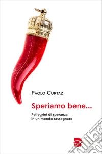 Speriamo bene.... Pellegrini di speranza in un mondo rassegnato libro