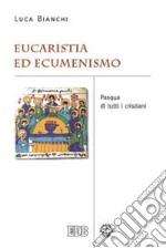 Eucaristia ed ecumenismo. Pasqua di tutti i cristiani libro