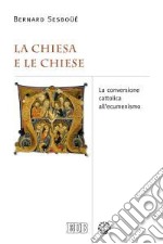 La Chiesa e le Chiese. La conversione cattolica all'ecumenismo libro