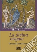 La divina origine. Dio non ha creato l'uomo libro