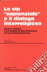 La via «Sapienziale» e il dialogo interreligioso. Rischio e tensione tra la singolarità della rivelazione e la sua universalizzazione. Atti (Trento 12-13 maggio 1999) libro