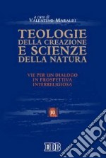 Teologie della creazione e scienze della natura. Vie per un dialogo in prospettiva interreligiosa. Atti del convegno (Trento, 28-29 maggio 2003) libro