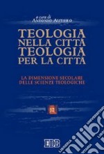 Teologia nella città, teologia per la città. La dimensione secolare delle scienze teologiche. Atti del convegno (Trento 26-28 maggio 2004) libro