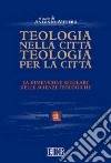 Teologia nella città, teologia per la città. La dimensione secolare delle scienze teologiche. Atti del convegno (Trento 26-28 maggio 2004) libro