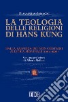 La teologia delle religioni di Hans Kung. Dalla salvezza dei non cristiani all'etica mondiale (1964-1990) libro