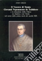 Il vescovo di Trento Giovanni Nepomuceno de Tschiderer e la situazione della Chiesa in Austria e nel Tirolo nel corso della prima metà del secolo XIX libro