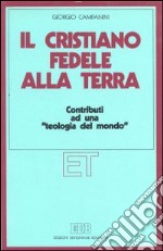 Il cristiano fedele alla terra. Contributi ad una «teologia del mondo» libro