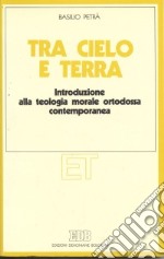 Tra cielo e terra. Introduzione alla teologia morale ortodossa contemporanea libro