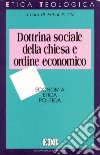 Dottrina sociale della Chiesa e ordine economico. Economia, etica, politica libro