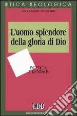 L'uomo splendore della gloria di Dio. Estetica e morale