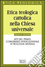 Etica teologica cattolica nella Chiesa universale. Atti del primo Congresso interculturale di teologia morale