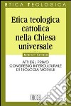 Etica teologica cattolica nella Chiesa universale. Atti del primo Congresso interculturale di teologia morale libro