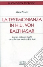 La testimonianza in H. U. von Balthasar. Evento originario di Dio e mediazione storica della fede libro