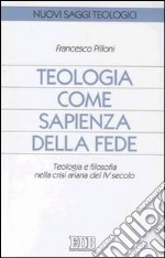 Teologia come sapienza della fede. Teologia e filosofia nella crisi ariana del IV secolo libro