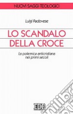 Lo scandalo della croce. La polemica anticristiana nei primi secoli