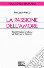 La passione dell'amore. L'ermeneutica cristiana di Balthasar e Origene libro