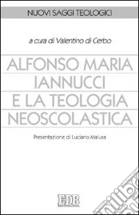Alfonso Maria Iannucci e la teologia neoscolastica. Atti del Convegno di studi (Benevento, dicembre 2004) libro
