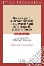 Guerra e pace: la morale cristiana da Giovanni XXIII al Vaticano II, al nostro tempo. Il contributo specifico italiano libro