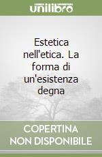 Estetica nell'etica. La forma di un'esistenza degna libro