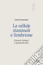 Le cellule staminali e l'embrione. Elementi biologici e questione etica libro