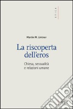 La riscoperta dell'eros. Chiesa, sessualità e relazioni umane libro