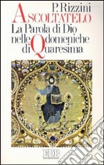 Ascoltatelo. La parola di Dio nelle domeniche di Quaresima libro