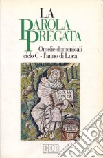 La parola pregata. Omelie domenicali. Ciclo C. L'anno di Luca libro