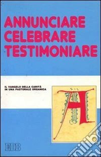 Annunciare, celebrare, testimoniare. Il Vangelo della carità in una pastorale organica. Atti del convegno libro