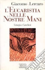 L'eucaristia nelle nostre mani. Liturgia e catechesi libro