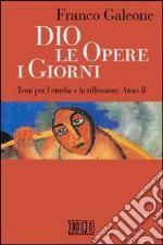 Dio, le opere, i giorni. Temi per l'omelia e la riflessione. Anno B libro