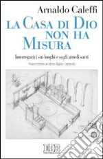 La casa di Dio non ha misura. Interrogativi sui luoghi e sugli arredi sacri libro