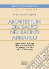 Architetture del sacro nel bacino adriatico. Figure, forme e liturgie della cristianizzazione ed evangelizzazione dal IV al XIII secolo libro