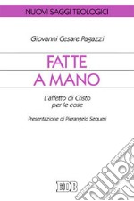 Fatte a mano. L'affetto di Cristo per le cose libro