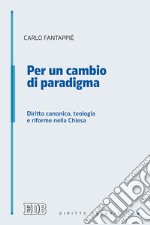 Per un cambio di paradigma. Diritto canonico, teologia e riforme nella Chiesa libro