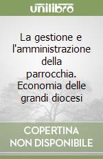 La gestione e l'amministrazione della parrocchia. Economia delle grandi diocesi libro