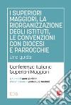 I superiori maggiori, la riorganizzazione degli istituti, le convenzioni con diocesi e parrocchie. Una guida libro di Conferenza italiana Superiori Maggiori (cur.)
