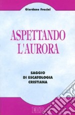 Aspettando l'aurora. Saggio di escatologia cristiana libro