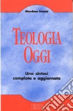 Teologia oggi. Una sintesi completa e aggiornata libro