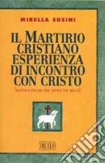 Il martirio cristiano esperienza di incontro con Cristo. Testimonianze dei primi tre secoli