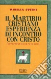 Il martirio cristiano esperienza di incontro con Cristo. Testimonianze dei primi tre secoli libro