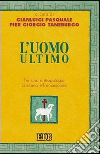 L'uomo ultimo. Per una antropologia cristiana e francescana libro