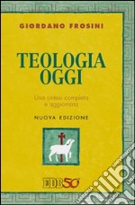 Teologia oggi. Una sintesi completa e aggiornata libro