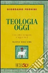 Teologia oggi. Una sintesi completa e aggiornata libro di Frosini Giordano