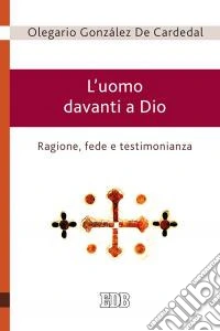 L'uomo davanti a Dio. Ragione, fede e testimonianza libro