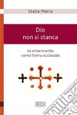 Dio non si stanca. La misericordia come forma ecclesiale libro